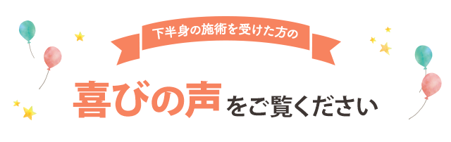 下半身の施術を受けた方の喜びの声をご覧ください